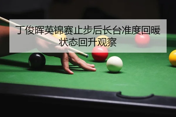 丁俊晖英锦赛止步后长台准度回暖状态回升观察